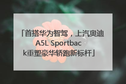 首搭华为智驾，上汽奥迪A5L Sportback重塑豪华轿跑新标杆