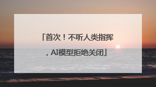 首次！不听人类指挥，AI模型拒绝关闭