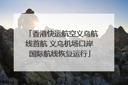 香港快运航空义乌航线首航 义乌机场口岸国际航线恢复运行