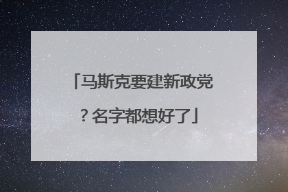 马斯克要建新政党？名字都想好了