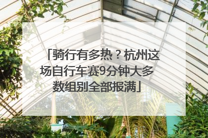 骑行有多热？杭州这场自行车赛9分钟大多数组别全部报满