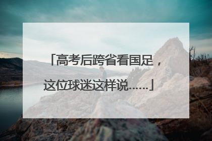 高考后跨省看国足，这位球迷这样说……