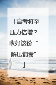高考将至压力倍增？收好这份“解压锦囊”