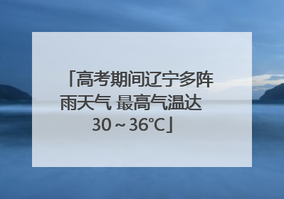高考期间辽宁多阵雨天气 最高气温达30～36℃