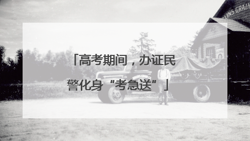 高考期间，办证民警化身“考急送”