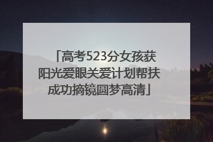 高考523分女孩获阳光爱眼关爱计划帮扶成功摘镜圆梦高清