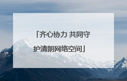 齐心协力 共同守护清朗网络空间
