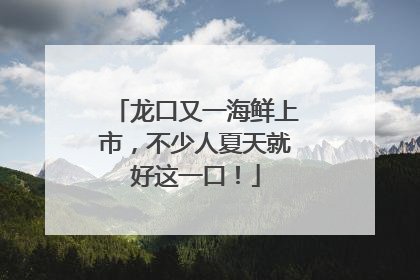 龙口又一海鲜上市，不少人夏天就好这一口！