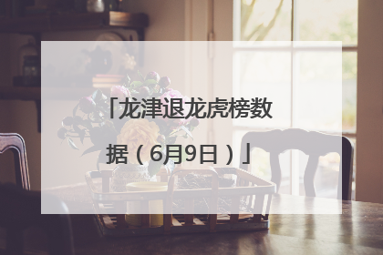 龙津退龙虎榜数据（6月9日）
