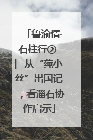 鲁渝情·石柱行② ︳从“莼小丝”出国记，看淄石协作启示