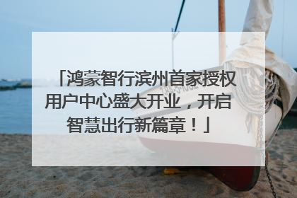鸿蒙智行滨州首家授权用户中心盛大开业，开启智慧出行新篇章！