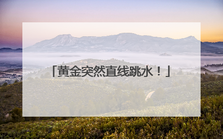 黄金突然直线跳水！