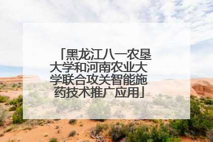 黑龙江八一农垦大学和河南农业大学联合攻关智能施药技术推广应用