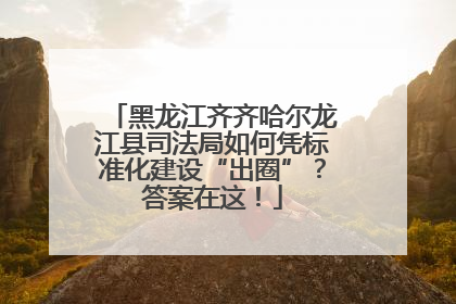 黑龙江齐齐哈尔龙江县司法局如何凭标准化建设“出圈”？答案在这！