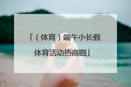 （体育）端午小长假 体育活动热商圈