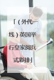（外代一线）英国举行皇家阅兵式彩排