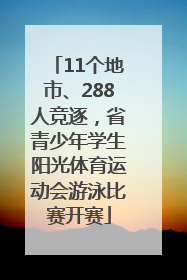 11个地市、288人竞逐，省青少年学生阳光体育运动会游泳比赛开赛