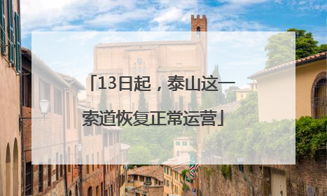 13日起，泰山这一索道恢复正常运营