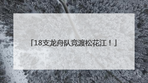 18支龙舟队竞渡松花江！