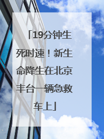 19分钟生死时速！新生命降生在北京丰台一辆急救车上
