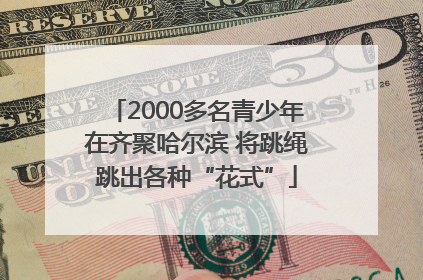 2000多名青少年在齐聚哈尔滨 将跳绳跳出各种“花式”