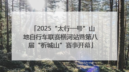 2025“太行一号”山地自行车联赛横河站暨第八届“析城山”赛事开幕