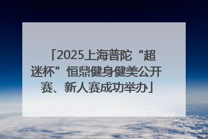 2025上海普陀“超迷杯”恒鼎健身健美公开赛、新人赛成功举办