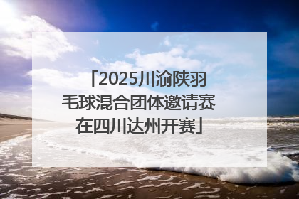 2025川渝陕羽毛球混合团体邀请赛在四川达州开赛