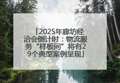 2025年廊坊经洽会倒计时：物流服务“样板间”将有29个典型案例呈现