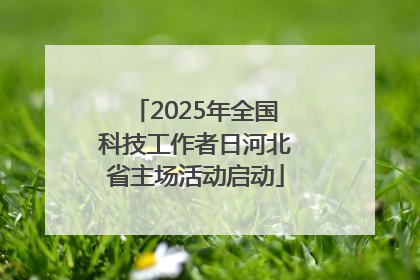 2025年全国科技工作者日河北省主场活动启动