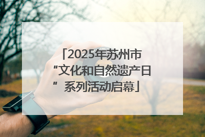 2025年苏州市“文化和自然遗产日”系列活动启幕