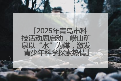 2025年青岛市科技活动周启动，崂山矿泉以“水”为媒，激发青少年科学探索热情