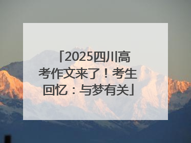 2025四川高考作文来了！考生回忆：与梦有关