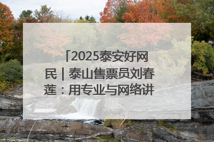 2025泰安好网民｜泰山售票员刘春莲：用专业与网络讲好泰山故事