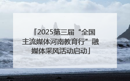 2025第三届“全国主流媒体河南教育行”融媒体采风活动启动