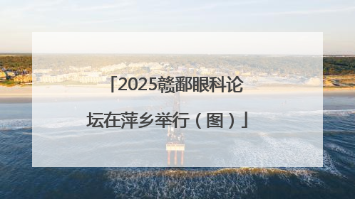 2025赣鄱眼科论坛在萍乡举行（图）
