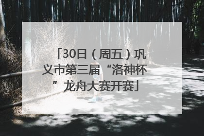 30日（周五）巩义市第三届“洛神杯”龙舟大赛开赛