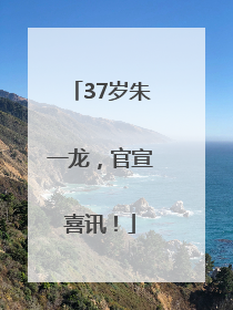37岁朱一龙，官宣喜讯！