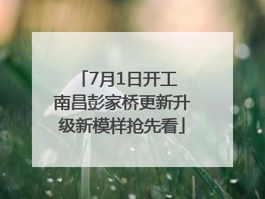 7月1日开工 南昌彭家桥更新升级新模样抢先看