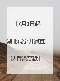 7月1日起 湖北咸宁开通直达香港高铁