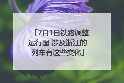 7月1日铁路调整运行图 涉及浙江的列车有这些变化