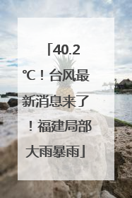 40.2℃！台风最新消息来了！福建局部大雨暴雨