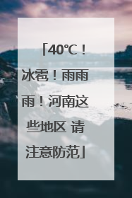 40℃！冰雹！雨雨雨！河南这些地区 请注意防范