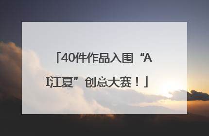 40件作品入围“AI江夏”创意大赛！
