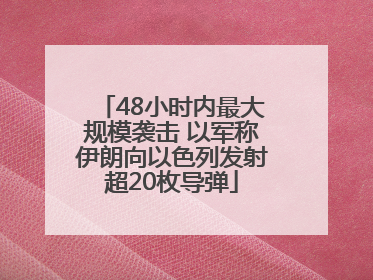48小时内最大规模袭击 以军称伊朗向以色列发射超20枚导弹