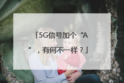 5G信号加个“A”，有何不一样？