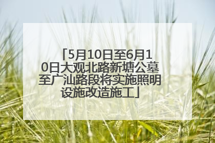 5月10日至6月10日大观北路新塘公墓至广汕路段将实施照明设施改造施工
