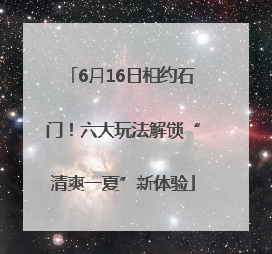 6月16日相约石门！六大玩法解锁“清爽一夏”新体验