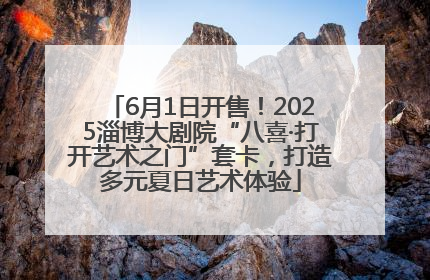 6月1日开售！2025淄博大剧院“八喜·打开艺术之门”套卡，打造多元夏日艺术体验