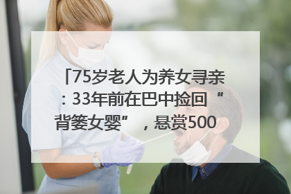 75岁老人为养女寻亲：33年前在巴中捡回“背篓女婴”，悬赏5000元征线索｜红星寻人